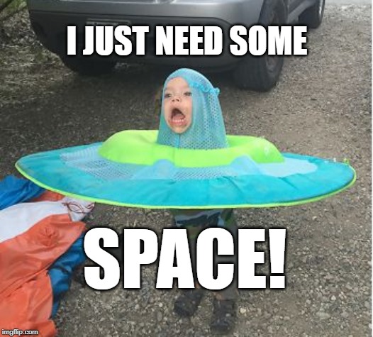 Sometimes I can Identify with that Flying Object! | I JUST NEED SOME; SPACE! | image tagged in space,ufo,memes,funny memes,cute kids,fun | made w/ Imgflip meme maker