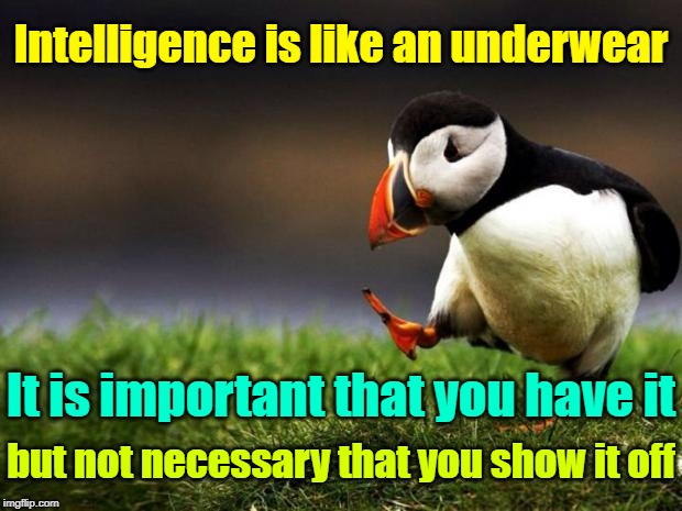 Unpopular Opinion Puffin | Intelligence is like an underwear; It is important that you have it; but not necessary that you show it off | image tagged in memes,unpopular opinion puffin | made w/ Imgflip meme maker