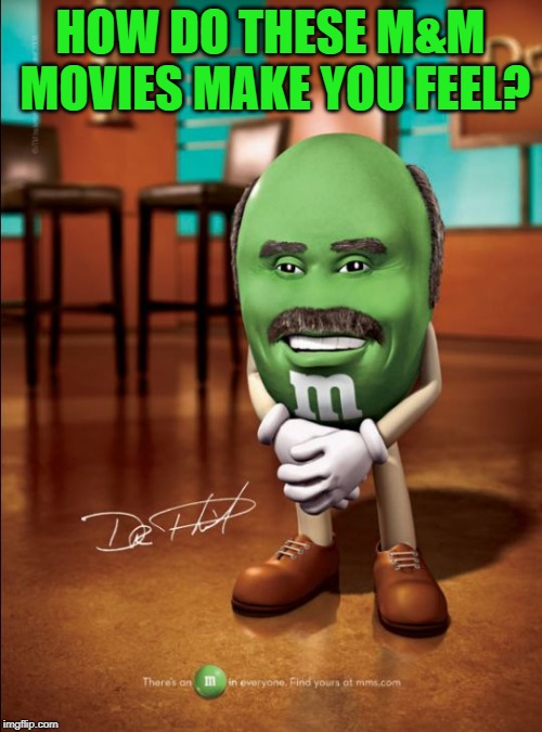 dr phil m&m | HOW DO THESE M&M MOVIES MAKE YOU FEEL? | image tagged in dr phil mm | made w/ Imgflip meme maker