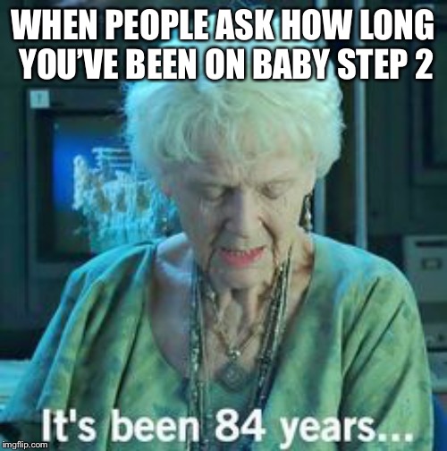 Titanic 84 years | WHEN PEOPLE ASK HOW LONG YOU’VE BEEN ON BABY STEP 2 | image tagged in titanic 84 years | made w/ Imgflip meme maker