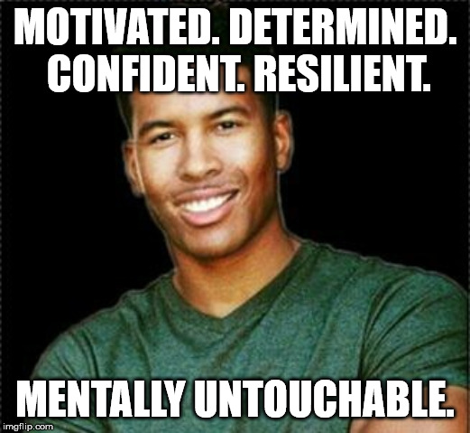 Low Tier God | MOTIVATED. DETERMINED. CONFIDENT. RESILIENT. MENTALLY UNTOUCHABLE. | image tagged in low tier god | made w/ Imgflip meme maker