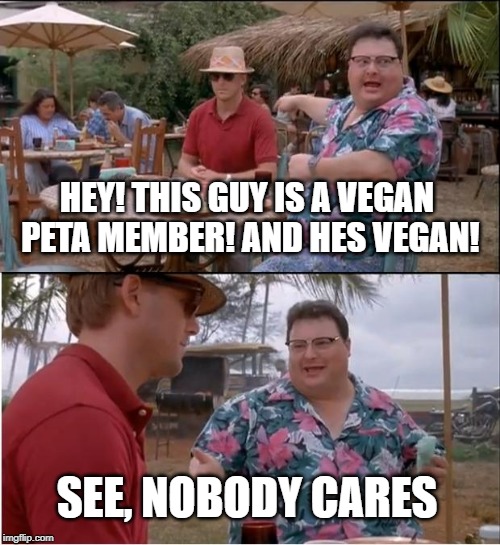 See Nobody Cares Meme | HEY! THIS GUY IS A VEGAN PETA MEMBER! AND HES VEGAN! SEE, NOBODY CARES | image tagged in memes,see nobody cares | made w/ Imgflip meme maker
