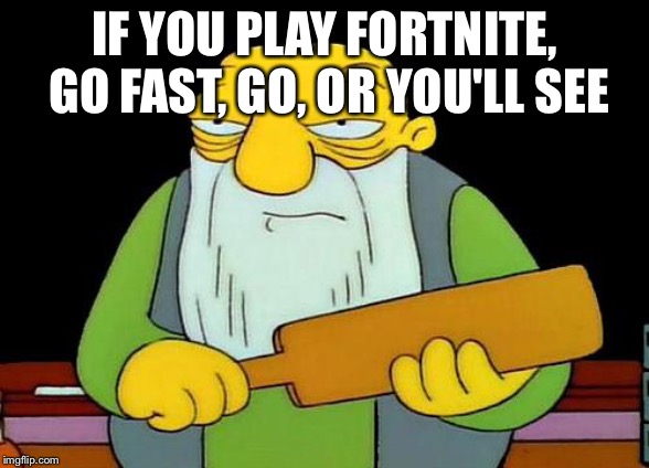 That's a paddlin' Meme | IF YOU PLAY FORTNITE, GO FAST, GO, OR YOU'LL SEE | image tagged in memes,that's a paddlin' | made w/ Imgflip meme maker