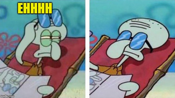 Squidward Don't Care | EHHHH | image tagged in squidward don't care | made w/ Imgflip meme maker