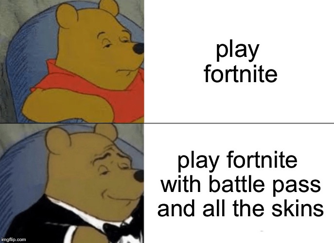 Tuxedo Winnie The Pooh Meme | play fortnite play fortnite with battle pass and all the skins | image tagged in memes,tuxedo winnie the pooh | made w/ Imgflip meme maker