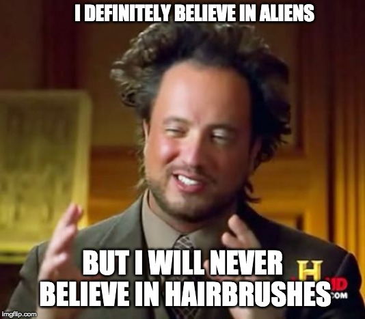 Ancient Aliens | I DEFINITELY BELIEVE IN ALIENS; BUT I WILL NEVER BELIEVE IN HAIRBRUSHES | image tagged in memes,ancient aliens | made w/ Imgflip meme maker