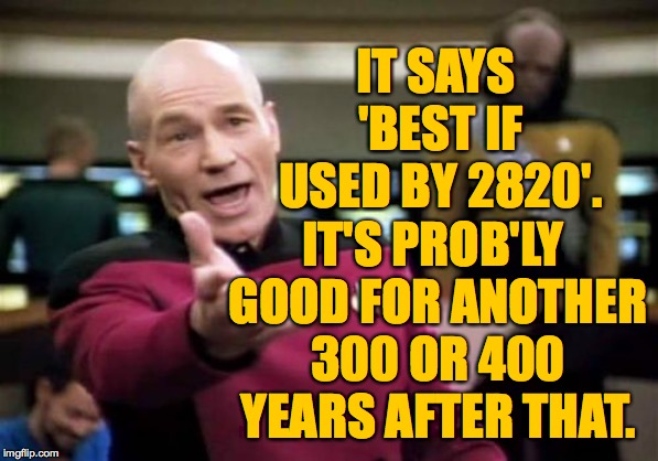 Picard Wtf Meme | IT SAYS 'BEST IF USED BY 2820'. IT'S PROB'LY GOOD FOR ANOTHER 300 OR 400 YEARS AFTER THAT. | image tagged in memes,picard wtf | made w/ Imgflip meme maker