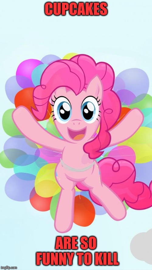 Pinkie Pie My Little Pony I'm back! | CUPCAKES; ARE SO FUNNY TO KILL | image tagged in pinkie pie my little pony i'm back | made w/ Imgflip meme maker