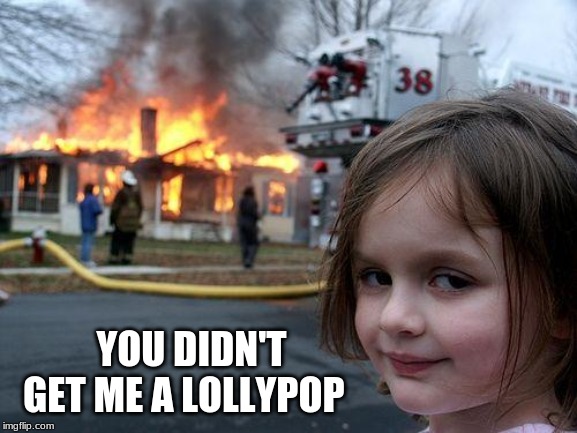 Disaster Girl Meme | YOU DIDN'T GET ME A LOLLYPOP | image tagged in memes,disaster girl | made w/ Imgflip meme maker