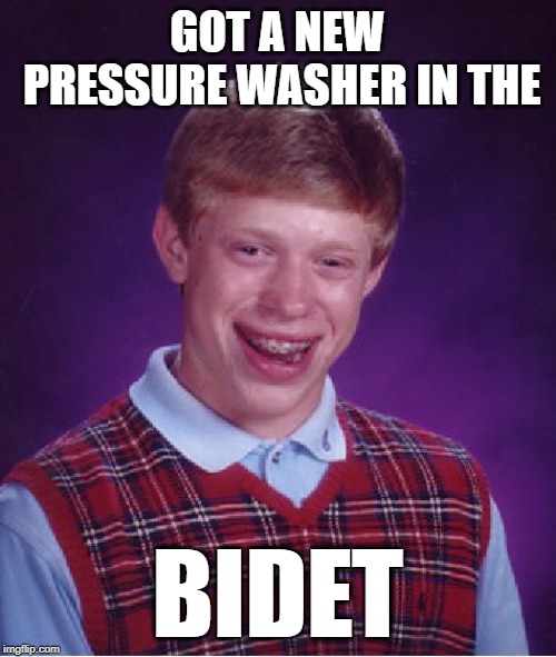 Bad Luck Brian Meme | GOT A NEW PRESSURE WASHER IN THE BIDET | image tagged in memes,bad luck brian | made w/ Imgflip meme maker