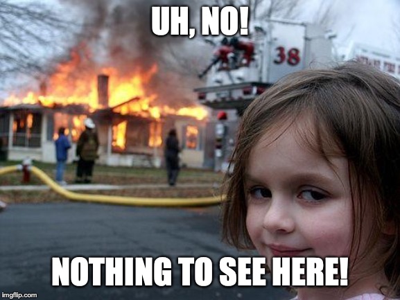 Disaster Girl Meme | UH, NO! NOTHING TO SEE HERE! | image tagged in memes,disaster girl | made w/ Imgflip meme maker