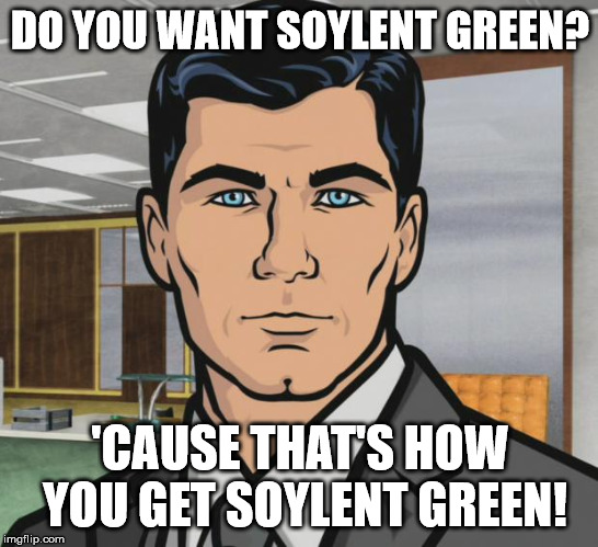 Archer | DO YOU WANT SOYLENT GREEN? 'CAUSE THAT'S HOW YOU GET SOYLENT GREEN! | image tagged in memes,archer | made w/ Imgflip meme maker