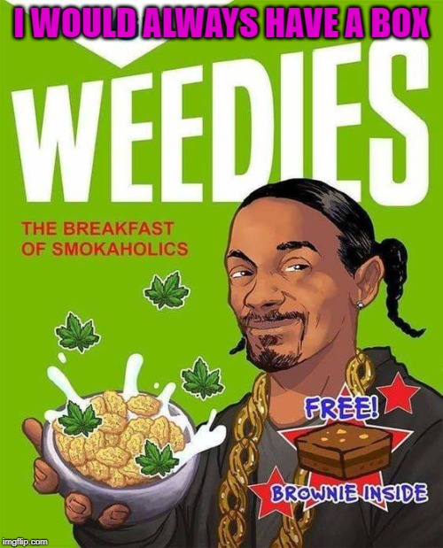 Make Weedies an important part of your day! | I WOULD ALWAYS HAVE A BOX | image tagged in weedies,memes,cereal,funny,snoop dogg,breakfast of smokaholics | made w/ Imgflip meme maker