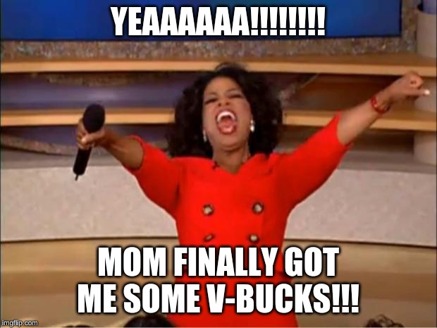 Oprah You Get A | YEAAAAAA!!!!!!!! MOM FINALLY GOT ME SOME V-BUCKS!!! | image tagged in memes,oprah you get a | made w/ Imgflip meme maker