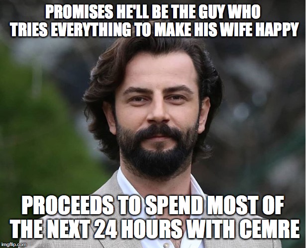 Yemin: Emir Tarhun | PROMISES HE'LL BE THE GUY WHO TRIES EVERYTHING TO MAKE HIS WIFE HAPPY; PROCEEDS TO SPEND MOST OF THE NEXT 24 HOURS WITH CEMRE | image tagged in yemin,emir,cemre,reyhan | made w/ Imgflip meme maker