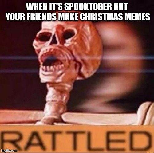 RATTLED | WHEN IT'S SPOOKTOBER BUT YOUR FRIENDS MAKE CHRISTMAS MEMES | image tagged in rattled | made w/ Imgflip meme maker
