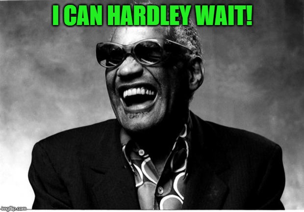 Ray Charles | I CAN HARDLEY WAIT! | image tagged in ray charles | made w/ Imgflip meme maker