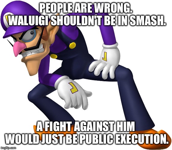 Why Waluigi isn't in Super Smash Bros. | PEOPLE ARE WRONG. WALUIGI SHOULDN'T BE IN SMASH. A FIGHT AGAINST HIM WOULD JUST BE PUBLIC EXECUTION. | image tagged in super smash bros,gaming,waluigi | made w/ Imgflip meme maker