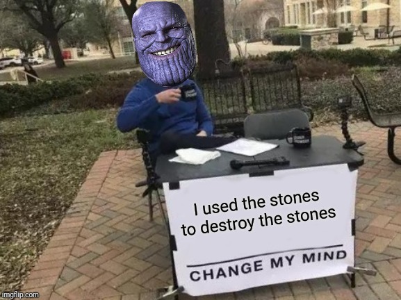 Change my mind (Endgame Edition) | I used the stones to destroy the stones | image tagged in memes,change my mind,thanos,avengers endgame,marvel,funny | made w/ Imgflip meme maker