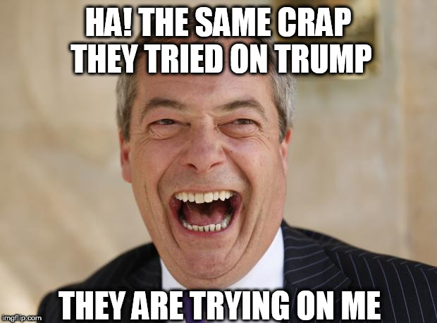 Nigel Farage | HA! THE SAME CRAP THEY TRIED ON TRUMP; THEY ARE TRYING ON ME | image tagged in nigel farage | made w/ Imgflip meme maker