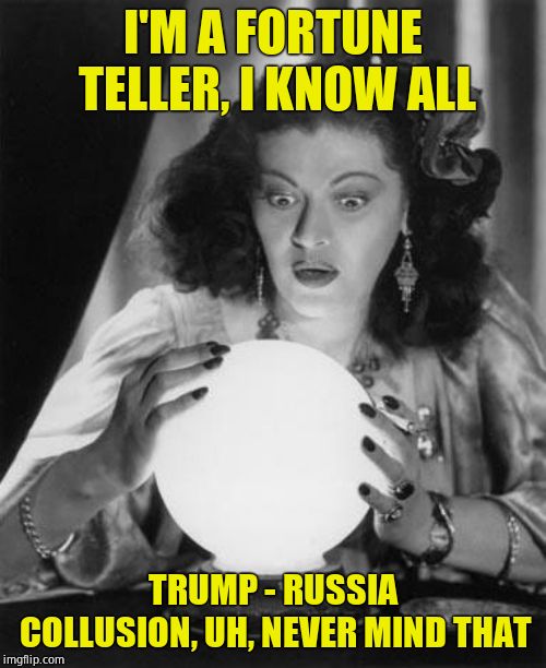 fortune teller | I'M A FORTUNE TELLER, I KNOW ALL TRUMP - RUSSIA COLLUSION, UH, NEVER MIND THAT | image tagged in fortune teller | made w/ Imgflip meme maker
