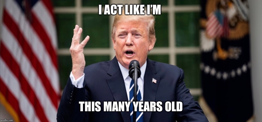 I ACT LIKE I’M; THIS MANY YEARS OLD | image tagged in trump baby | made w/ Imgflip meme maker