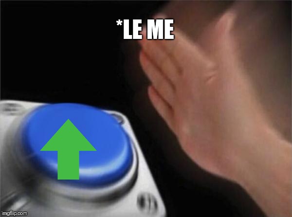 *LE ME | image tagged in memes,blank nut button | made w/ Imgflip meme maker