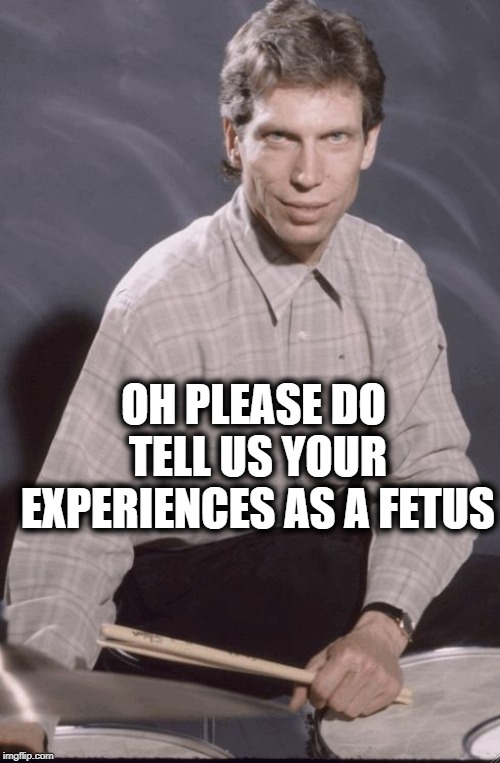 John Riley Condescension | OH PLEASE DO TELL US YOUR EXPERIENCES AS A FETUS | image tagged in john riley condescension | made w/ Imgflip meme maker