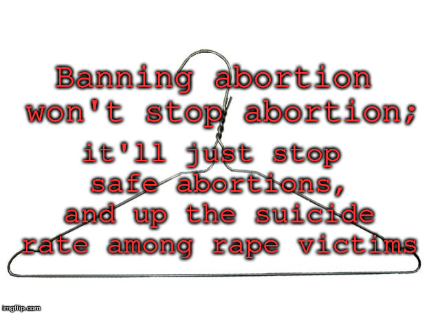 Facts | it'll just stop safe abortions, and up the suicide rate among rape victims; Banning abortion won't stop abortion; | image tagged in coat hanger,abortion | made w/ Imgflip meme maker