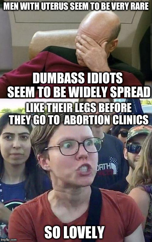 MEN WITH UTERUS SEEM TO BE VERY RARE DUMBASS IDIOTS SEEM TO BE WIDELY SPREAD LIKE THEIR LEGS BEFORE THEY GO TO  ABORTION CLINICS SO LOVELY | image tagged in memes,captain picard facepalm,foggy | made w/ Imgflip meme maker
