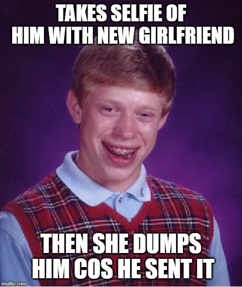 Bad Luck Brian Meme | TAKES SELFIE OF HIM WITH NEW GIRLFRIEND; THEN SHE DUMPS HIM COS HE SENT IT | image tagged in memes,bad luck brian | made w/ Imgflip meme maker