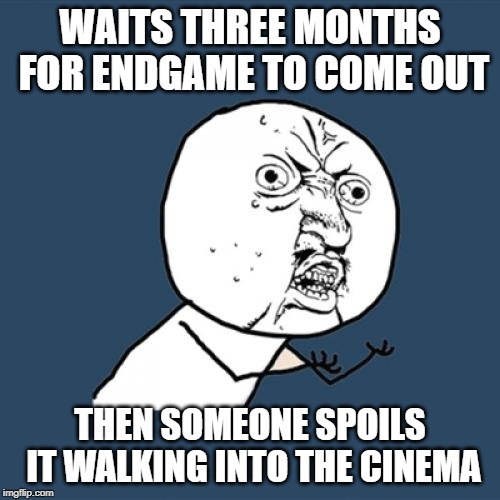 Y U No | WAITS THREE MONTHS FOR ENDGAME TO COME OUT; THEN SOMEONE SPOILS IT WALKING INTO THE CINEMA | image tagged in memes,y u no | made w/ Imgflip meme maker