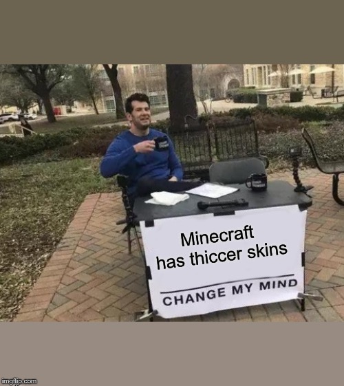 Change My Mind | Minecraft has thiccer skins; Change my mind | image tagged in memes,change my mind | made w/ Imgflip meme maker
