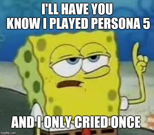 I'll Have You Know Spongebob Meme | I'LL HAVE YOU KNOW I PLAYED PERSONA 5; AND I ONLY CRIED ONCE | image tagged in memes,ill have you know spongebob | made w/ Imgflip meme maker