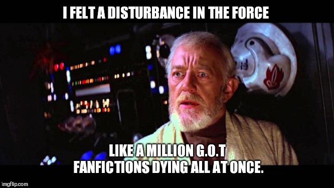 obi wan million voices | I FELT A DISTURBANCE IN THE FORCE; LIKE A MILLION G.O.T FANFICTIONS DYING ALL AT ONCE. | image tagged in obi wan million voices | made w/ Imgflip meme maker