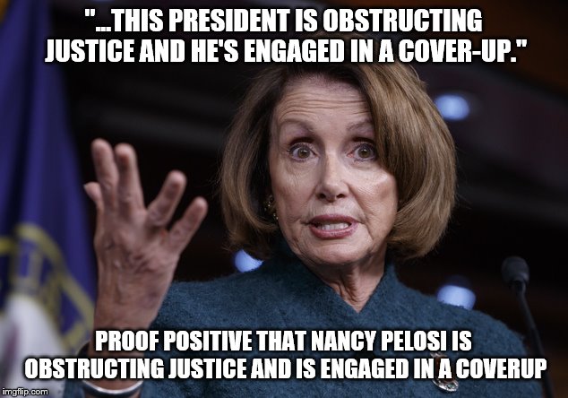 After all, we have direct evidence that everything the DNC accuses others of, they are actively engaged in. | "...THIS PRESIDENT IS OBSTRUCTING JUSTICE AND HE'S ENGAGED IN A COVER-UP."; PROOF POSITIVE THAT NANCY PELOSI IS OBSTRUCTING JUSTICE AND IS ENGAGED IN A COVERUP | image tagged in good old nancy pelosi,liberal hypocrisy,donald trump,trump russia collusion,whore | made w/ Imgflip meme maker