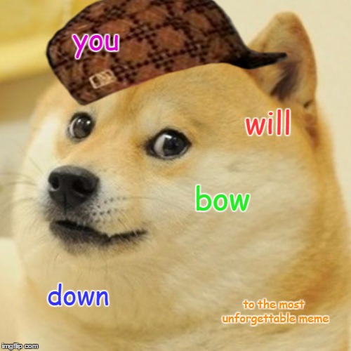 Doge Meme | you; will; bow; down; to the most unforgettable meme | image tagged in memes,doge | made w/ Imgflip meme maker