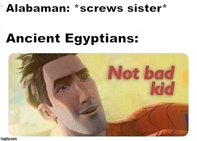 Not bad kid | Alabaman: *screws sister*; Ancient Egyptians: | image tagged in not bad kid | made w/ Imgflip meme maker