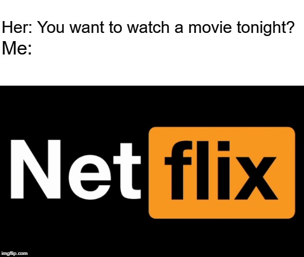 Netflix Crossover | Her: You want to watch a movie tonight? Me: | image tagged in crossover | made w/ Imgflip meme maker