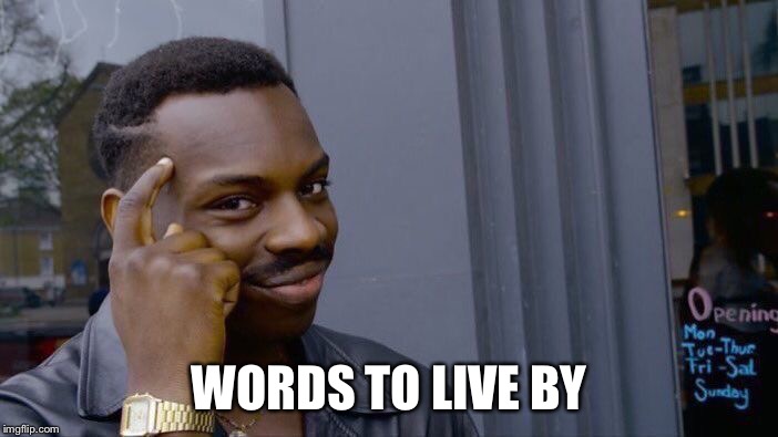 Roll Safe Think About It Meme | WORDS TO LIVE BY | image tagged in memes,roll safe think about it | made w/ Imgflip meme maker