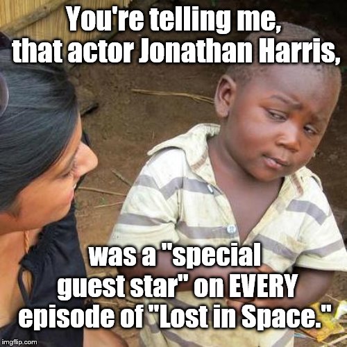 "Warning, warning, bad meme ahead." | You're telling me, that actor Jonathan Harris, was a "special guest star" on EVERY episode of "Lost in Space." | image tagged in third world skeptical kid | made w/ Imgflip meme maker