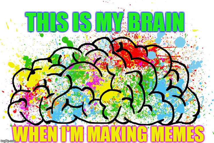 THIS IS MY BRAIN; WHEN I'M MAKING MEMES | made w/ Imgflip meme maker