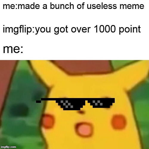 Surprised Pikachu Meme | me:made a bunch of useless meme; imgflip:you got over 1000 point; me: | image tagged in memes,surprised pikachu | made w/ Imgflip meme maker