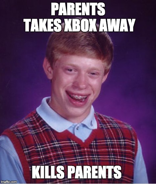 Bad Luck Brian | PARENTS TAKES XBOX AWAY; KILLS PARENTS | image tagged in memes,bad luck brian | made w/ Imgflip meme maker