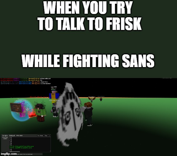 An Undertale meme | WHEN YOU TRY TO TALK TO FRISK; WHILE FIGHTING SANS | image tagged in undertale,sans | made w/ Imgflip meme maker