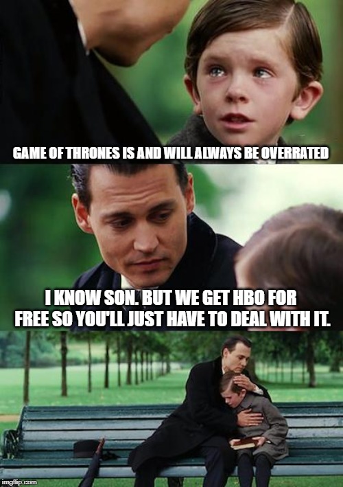 Finding Neverland | GAME OF THRONES IS AND WILL ALWAYS BE OVERRATED; I KNOW SON. BUT WE GET HBO FOR FREE SO YOU'LL JUST HAVE TO DEAL WITH IT. | image tagged in memes,finding neverland | made w/ Imgflip meme maker