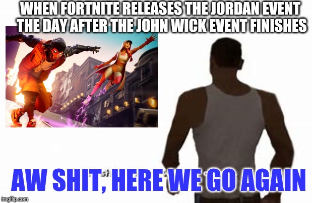 'Ah shit, here we go again' | WHEN FORTNITE RELEASES THE JORDAN EVENT THE DAY AFTER THE JOHN WICK EVENT FINISHES; AW SHIT, HERE WE GO AGAIN | image tagged in 'ah shit here we go again' | made w/ Imgflip meme maker