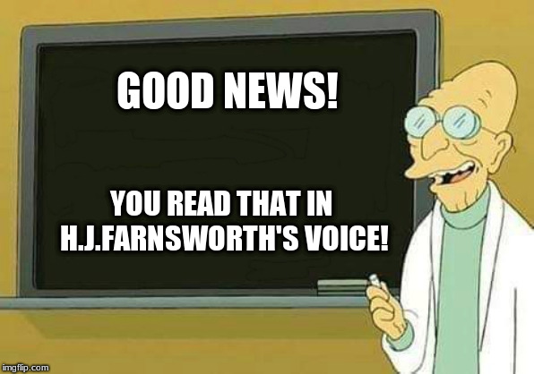 Professor Farnsworth Presentation | GOOD NEWS! YOU READ THAT IN H.J.FARNSWORTH'S VOICE! | image tagged in professor farnsworth presentation | made w/ Imgflip meme maker