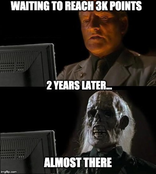 I'll Just Wait Here Meme | WAITING TO REACH 3K POINTS; 2 YEARS LATER... ALMOST THERE | image tagged in memes,ill just wait here | made w/ Imgflip meme maker