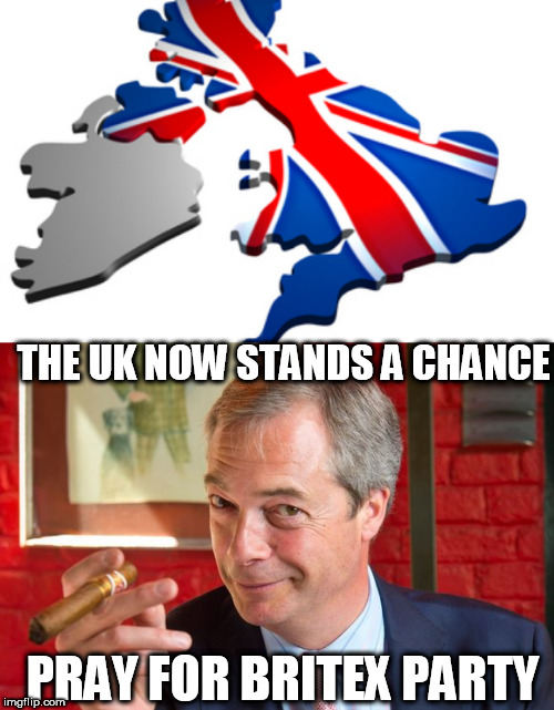 THE UK NOW STANDS A CHANCE; PRAY FOR BRITEX PARTY | image tagged in farage brexit,uk | made w/ Imgflip meme maker